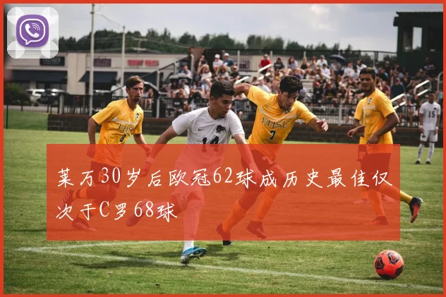 莱万30岁后欧冠62球成历史最佳仅次于C罗68球