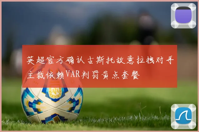 英超官方确认古斯托故意拉拽对手主裁依赖VAR判罚黄点套餐