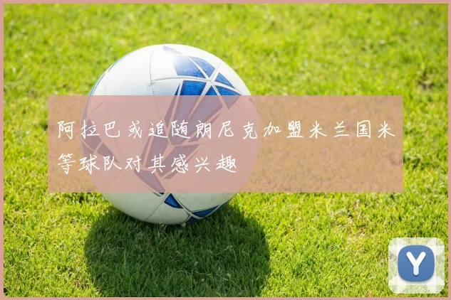 阿拉巴或追随朗尼克加盟米兰国米等球队对其感兴趣