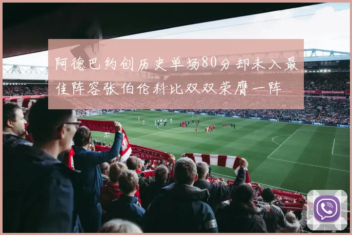 阿德巴约创历史单场80分却未入最佳阵容张伯伦科比双双荣膺一阵