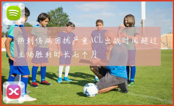 热刺伤病困扰严重ACL出战时间超过主场胜利时长七个月