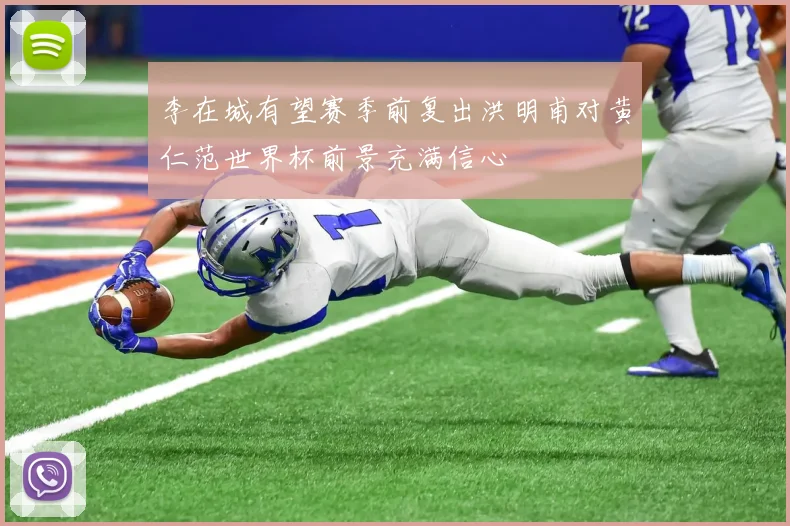 李在城有望赛季前复出洪明甫对黄仁范世界杯前景充满信心